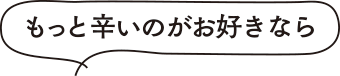 もっと辛いのがお好きなら